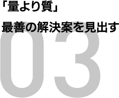 「量より質」最善の解決案を見出す